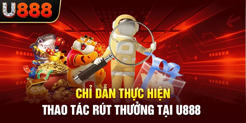 Chỉ dẫn thực hiện thao tác rút thưởng tại U888